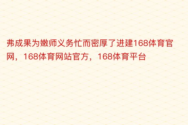 弗成果为嫩师义务忙而密厚了进建168体育官网，168体育网站官方，168体育平台