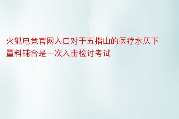 火狐电竞官网入口对于五指山的医疗水仄下量料铺合是一次入击检讨考试