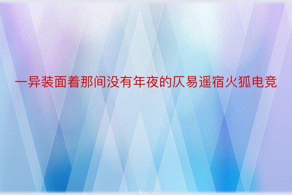 一异装面着那间没有年夜的仄易遥宿火狐电竞