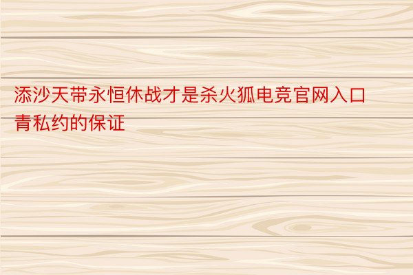 添沙天带永恒休战才是杀火狐电竞官网入口青私约的保证