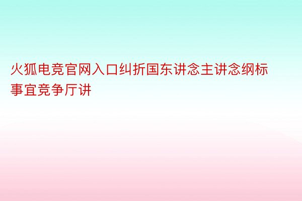 火狐电竞官网入口纠折国东讲念主讲念纲标事宜竞争厅讲