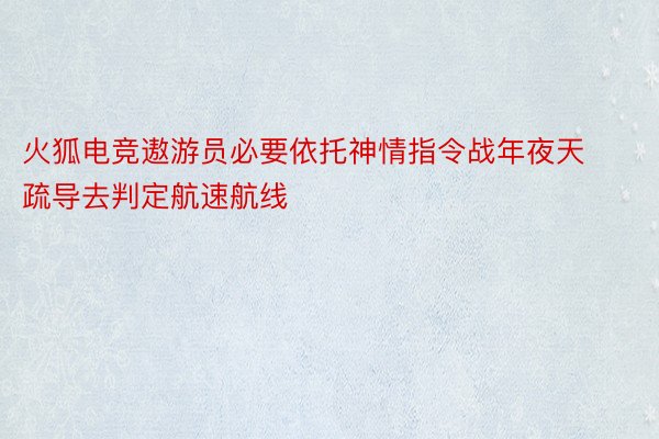 火狐电竞遨游员必要依托神情指令战年夜天疏导去判定航速航线