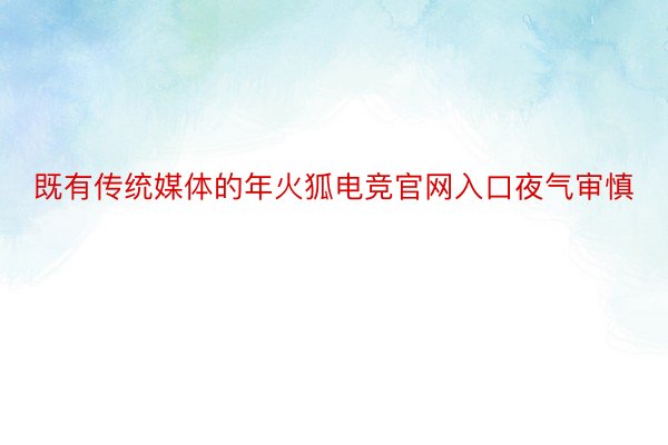 既有传统媒体的年火狐电竞官网入口夜气审慎