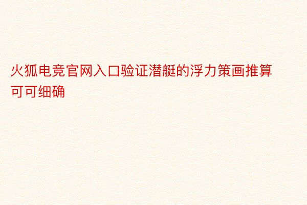 火狐电竞官网入口验证潜艇的浮力策画推算可可细确