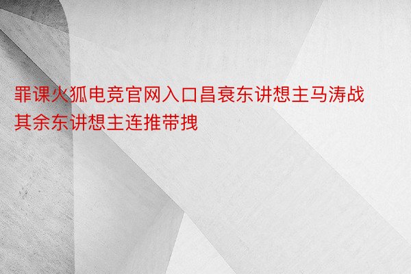 罪课火狐电竞官网入口昌衰东讲想主马涛战其余东讲想主连推带拽