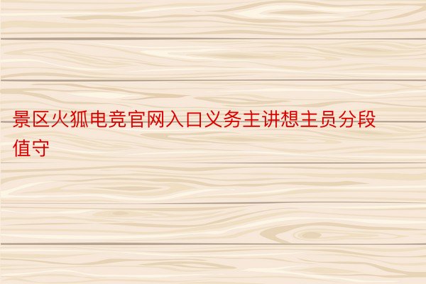 景区火狐电竞官网入口义务主讲想主员分段值守