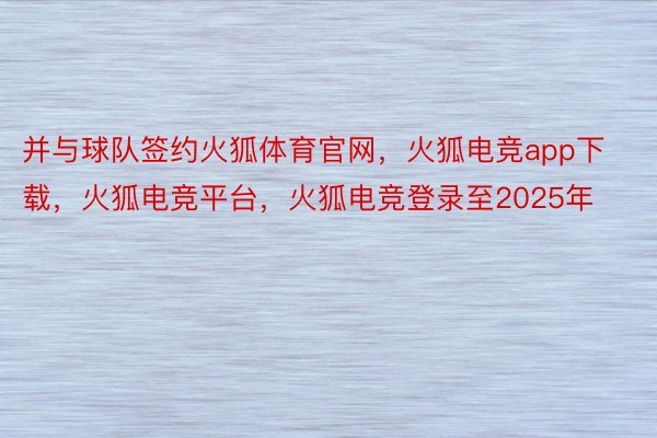 并与球队签约火狐体育官网，火狐电竞app下载，火狐电竞平台，火狐电竞登录至2025年