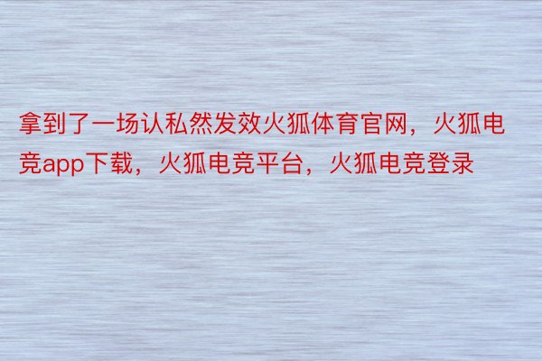 拿到了一场认私然发效火狐体育官网，火狐电竞app下载，火狐电竞平台，火狐电竞登录