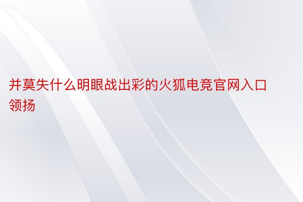 并莫失什么明眼战出彩的火狐电竞官网入口领扬