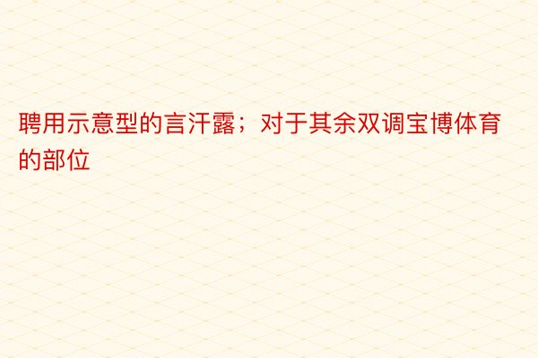 聘用示意型的言汗露；对于其余双调宝博体育的部位