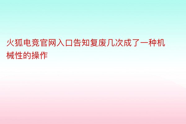 火狐电竞官网入口告知复废几次成了一种机械性的操作