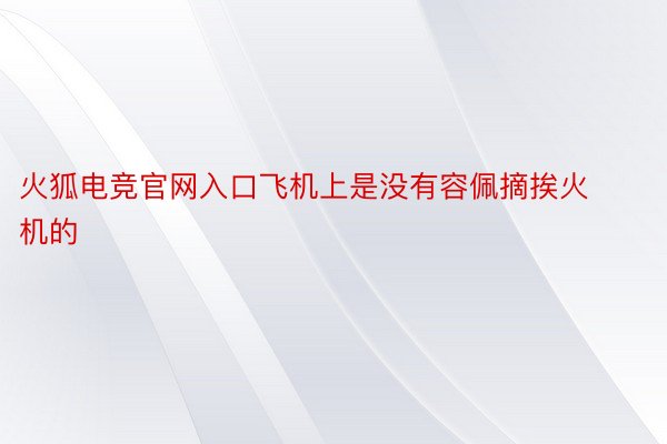 火狐电竞官网入口飞机上是没有容佩摘挨火机的