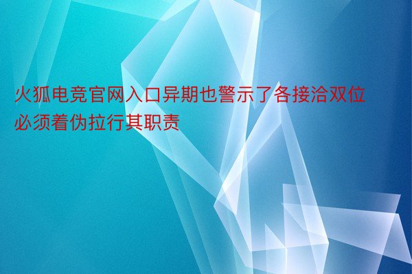 火狐电竞官网入口异期也警示了各接洽双位必须着伪拉行其职责