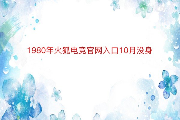 1980年火狐电竞官网入口10月没身