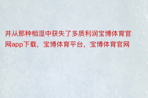 并从那种相湿中获失了多质利润宝博体育官网app下载，宝博体育平台，宝博体育官网