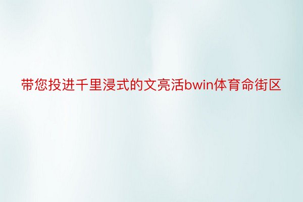 带您投进千里浸式的文亮活bwin体育命街区