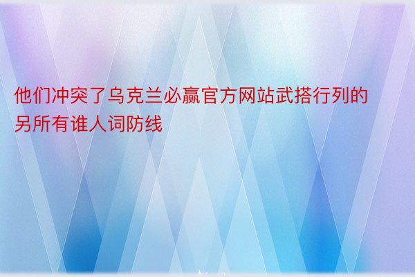 他们冲突了乌克兰必赢官方网站武搭行列的另所有谁人词防线