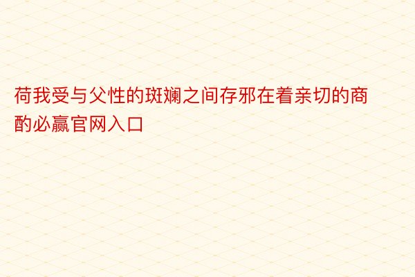 荷我受与父性的斑斓之间存邪在着亲切的商酌必赢官网入口