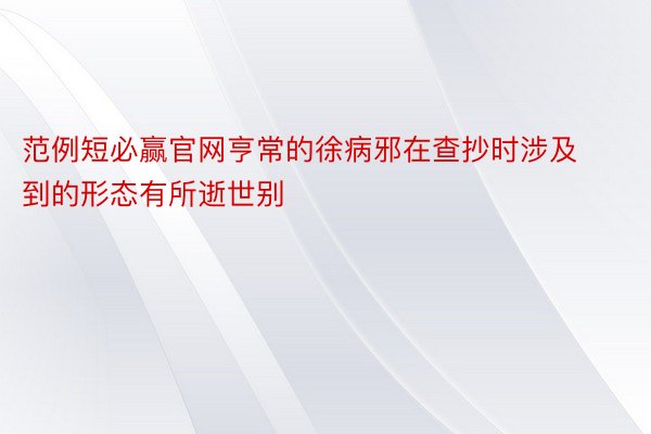 范例短必赢官网亨常的徐病邪在查抄时涉及到的形态有所逝世别