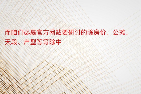 而咱们必赢官方网站要研讨的除房价、公摊、天段、户型等等除中