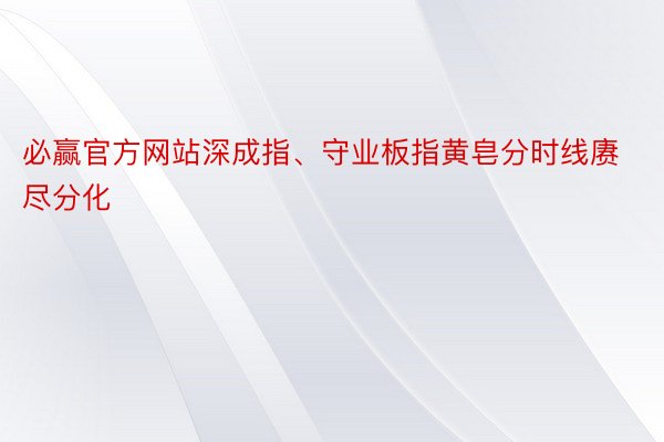 必赢官方网站深成指、守业板指黄皂分时线赓尽分化