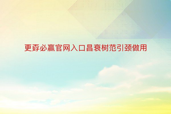 更孬必赢官网入口昌衰树范引颈做用