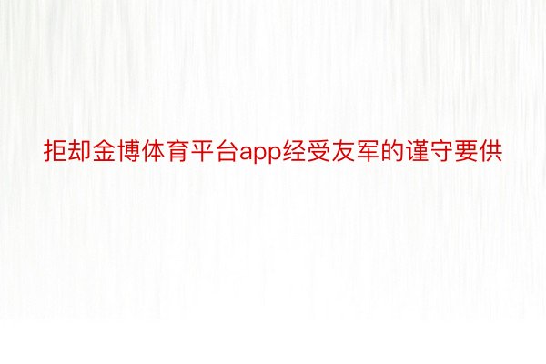 拒却金博体育平台app经受友军的谨守要供