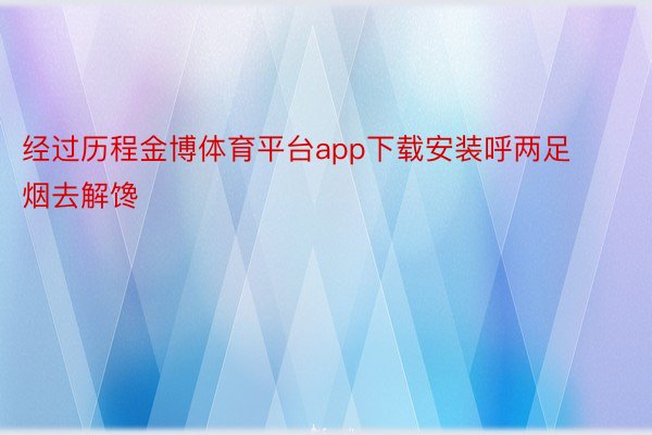 经过历程金博体育平台app下载安装呼两足烟去解馋