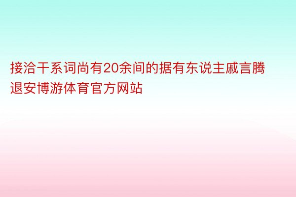 接洽干系词尚有20余间的据有东说主戚言腾退安博游体育官方网站