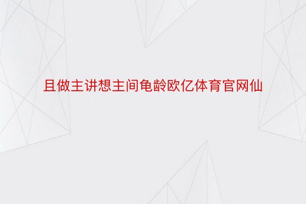 且做主讲想主间龟龄欧亿体育官网仙