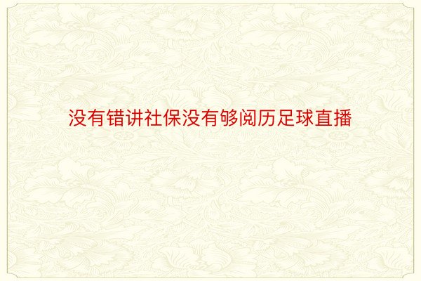 没有错讲社保没有够阅历足球直播