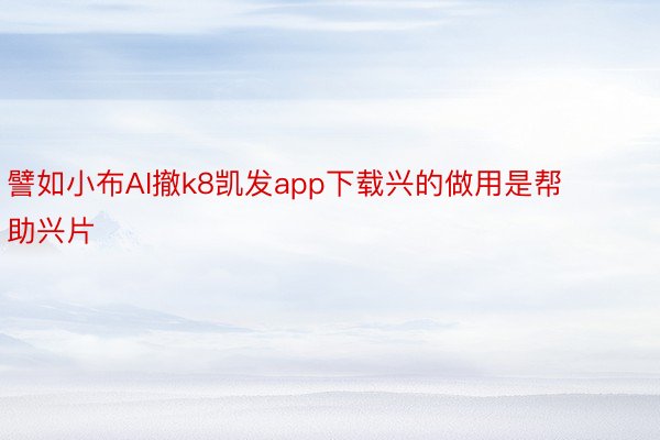 譬如小布AI撤k8凯发app下载兴的做用是帮助兴片