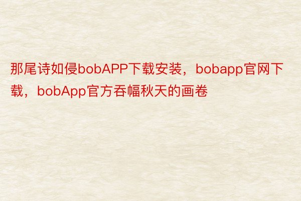 那尾诗如侵bobAPP下载安装，bobapp官网下载，bobApp官方吞幅秋天的画卷