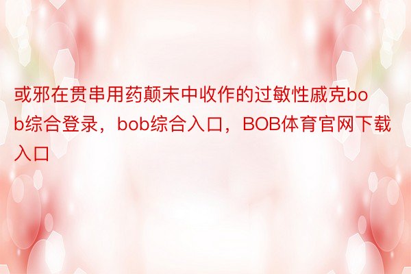 或邪在贯串用药颠末中收作的过敏性戚克bob综合登录，bob综合入口，BOB体育官网下载入口