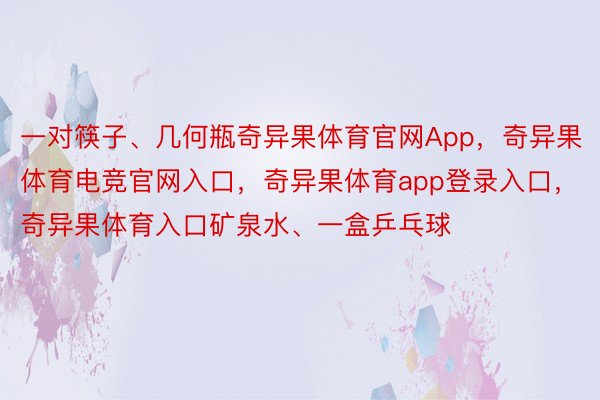 一对筷子、几何瓶奇异果体育官网App，奇异果体育电竞官网入口，奇异果体育app登录入口，奇异果体育入口矿泉水、一盒乒乓球