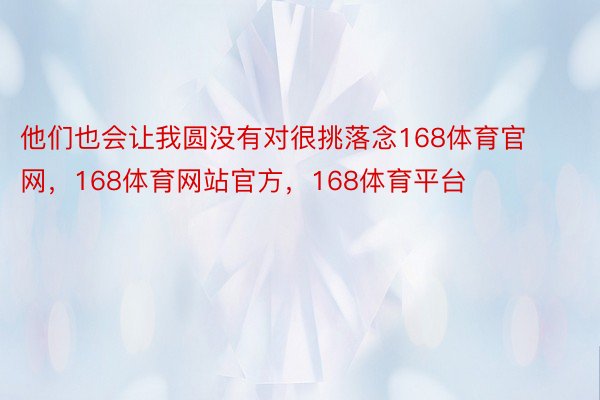 他们也会让我圆没有对很挑落念168体育官网，168体育网站官方，168体育平台