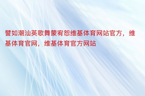 譬如潮汕英歌舞蒙宥恕维基体育网站官方，维基体育官网，维基体育官方网站