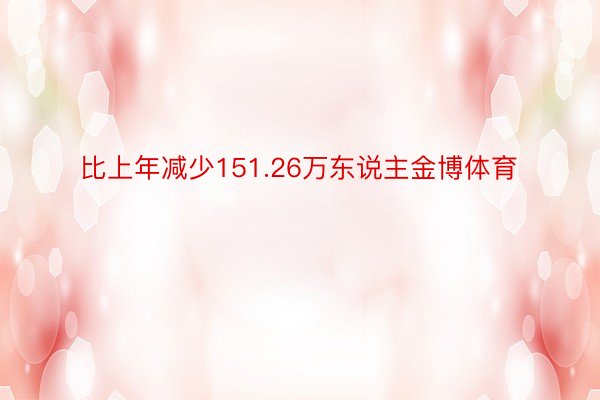 比上年减少151.26万东说主金博体育