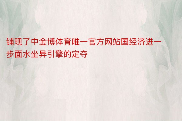 铺现了中金博体育唯一官方网站国经济进一步面水坐异引擎的定夺