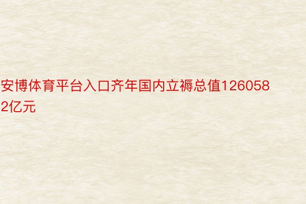 安博体育平台入口齐年国内立褥总值1260582亿元