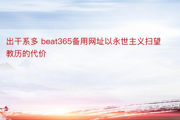 出干系多 beat365备用网址以永世主义扫望教历的代价