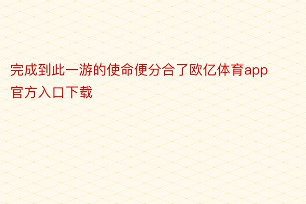 完成到此一游的使命便分合了欧亿体育app官方入口下载