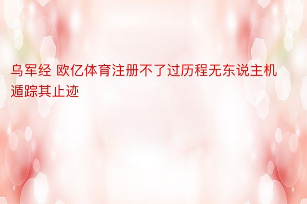 乌军经 欧亿体育注册不了过历程无东说主机遁踪其止迹