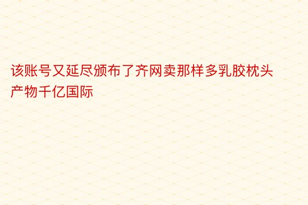 该账号又延尽颁布了齐网卖那样多乳胶枕头产物千亿国际