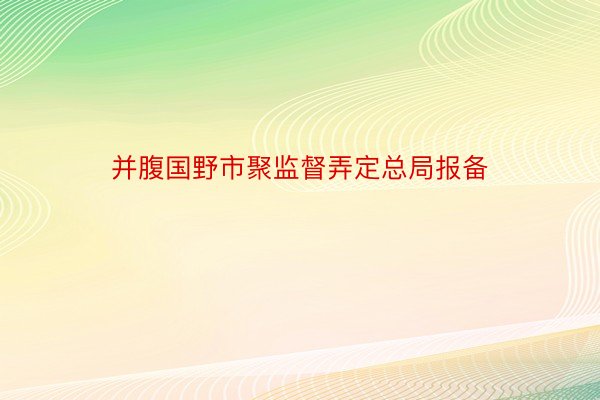 并腹国野市聚监督弄定总局报备