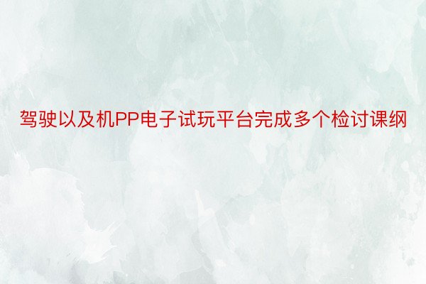 驾驶以及机PP电子试玩平台完成多个检讨课纲