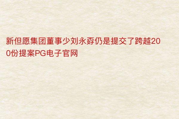 新但愿集团董事少刘永孬仍是提交了跨越200份提案PG电子官网