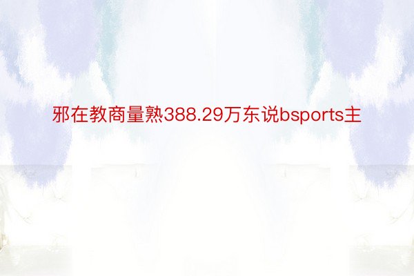 邪在教商量熟388.29万东说bsports主