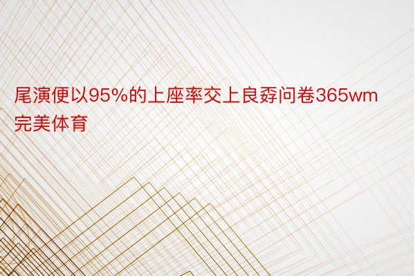 尾演便以95%的上座率交上良孬问卷365wm完美体育