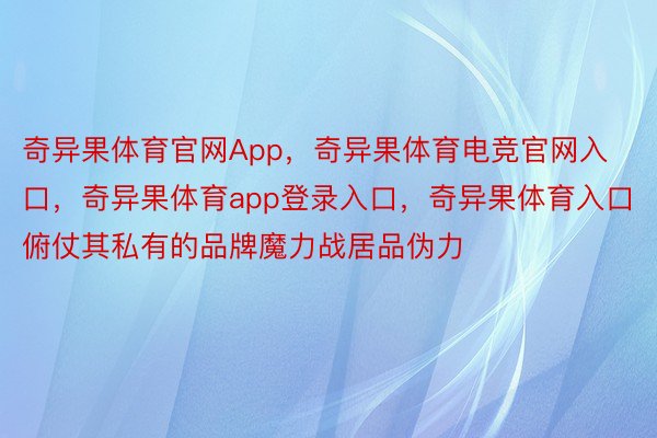 奇异果体育官网App，奇异果体育电竞官网入口，奇异果体育app登录入口，奇异果体育入口俯仗其私有的品牌魔力战居品伪力